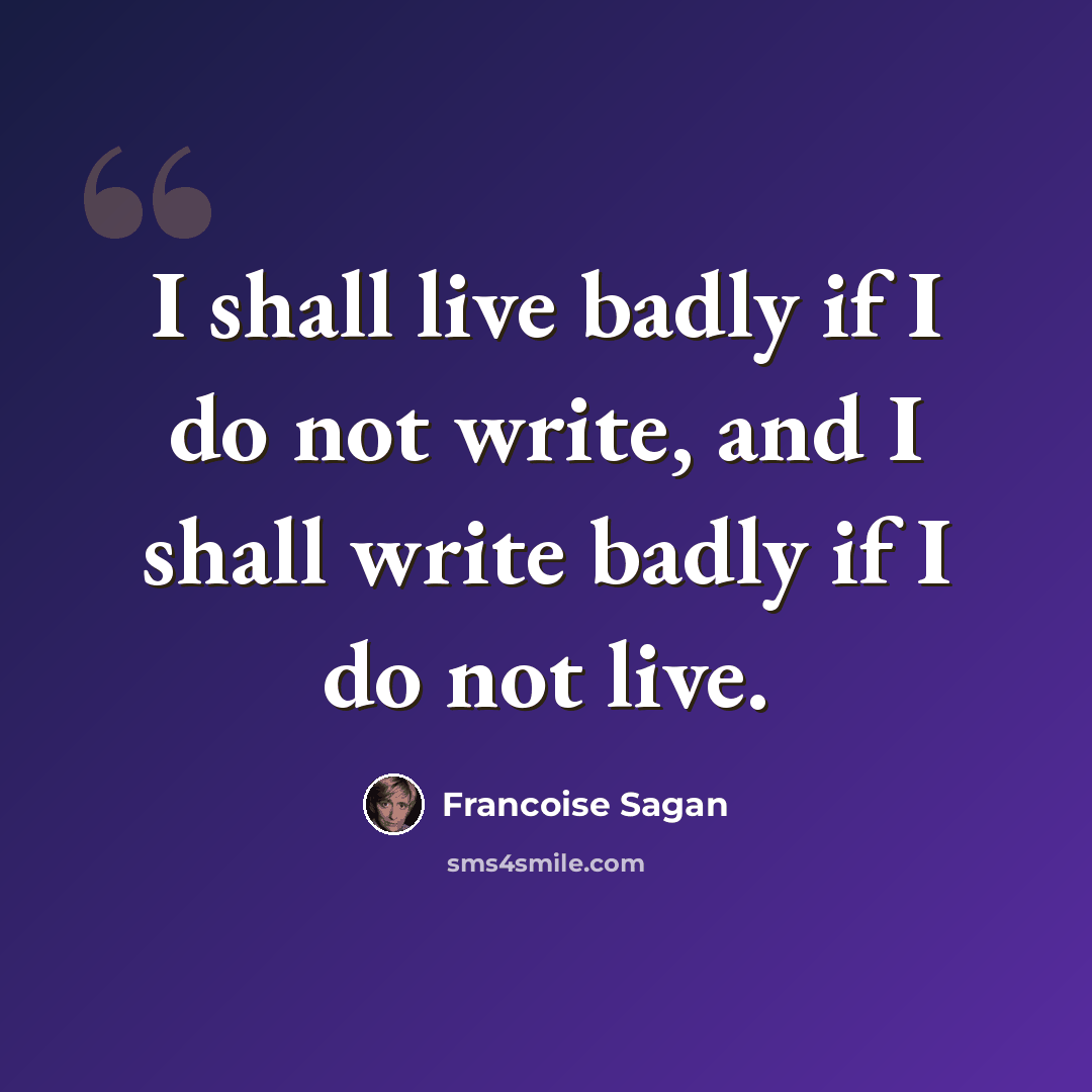 “I shall live badly if I do not write, and I shall write badly if I do not live.” quote by Francoise Sagan