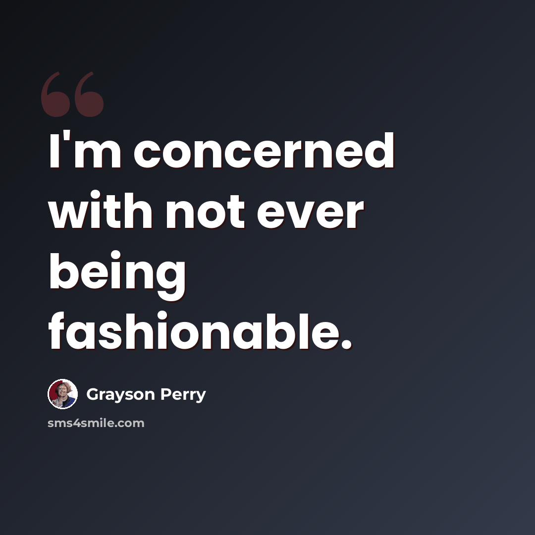 “I'm concerned with not ever being fashionable.” quote by Grayson Perry