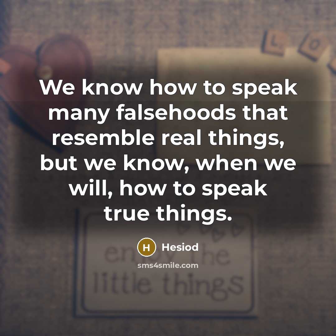 “We know how to speak many falsehoods that resemble real things, but we know, when we will, how to speak true things.” quote by Hesiod