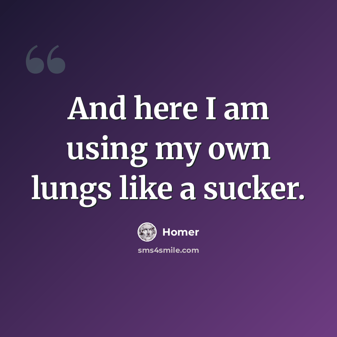 “And here I am using my own lungs like a sucker.” quote by Homer
