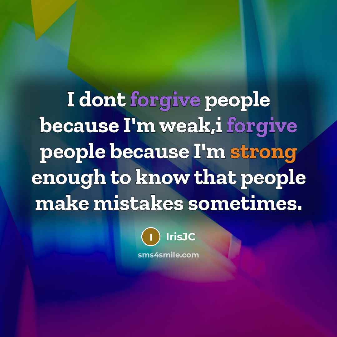 “I dont forgive people because I'm weak,i forgive people because I'm strong enough to know that people make mistakes sometimes.” quote by IrisJC