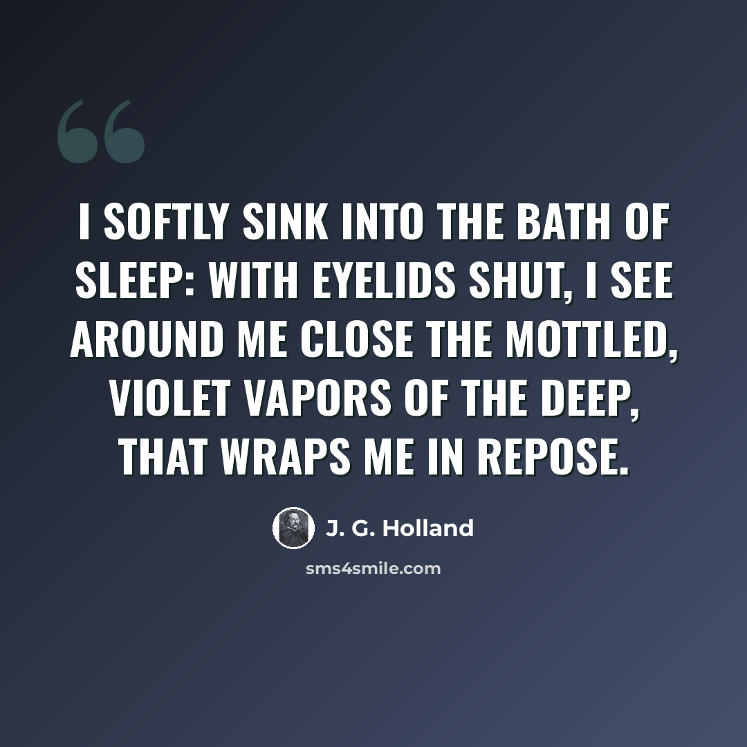 “I softly sink into the bath of sleep: With eyelids shut, I see around me close The mottled, violet vapors of the deep, That wraps me in repose.” quote by J. G. Holland