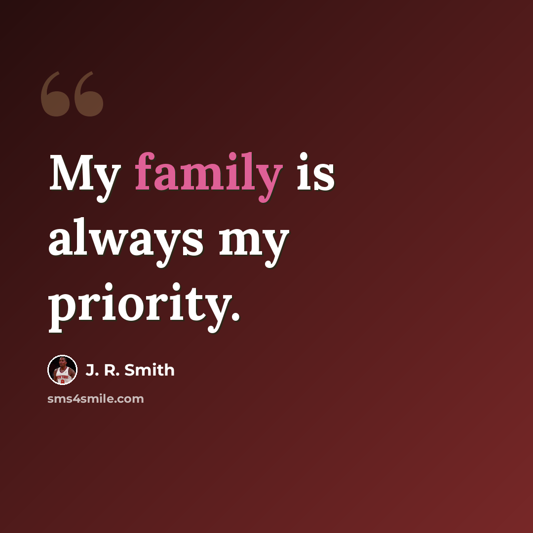 “My family is always my priority.” quote by J. R. Smith