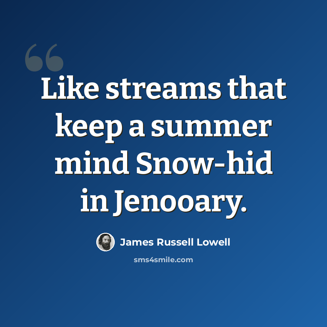 “Like streams that keep a summer mind Snow-hid in Jenooary.” quote by James Russell Lowell