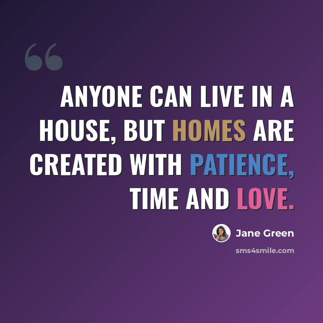 “Anyone can live in a house, but homes are created with patience, time and love.” quote by Jane Green