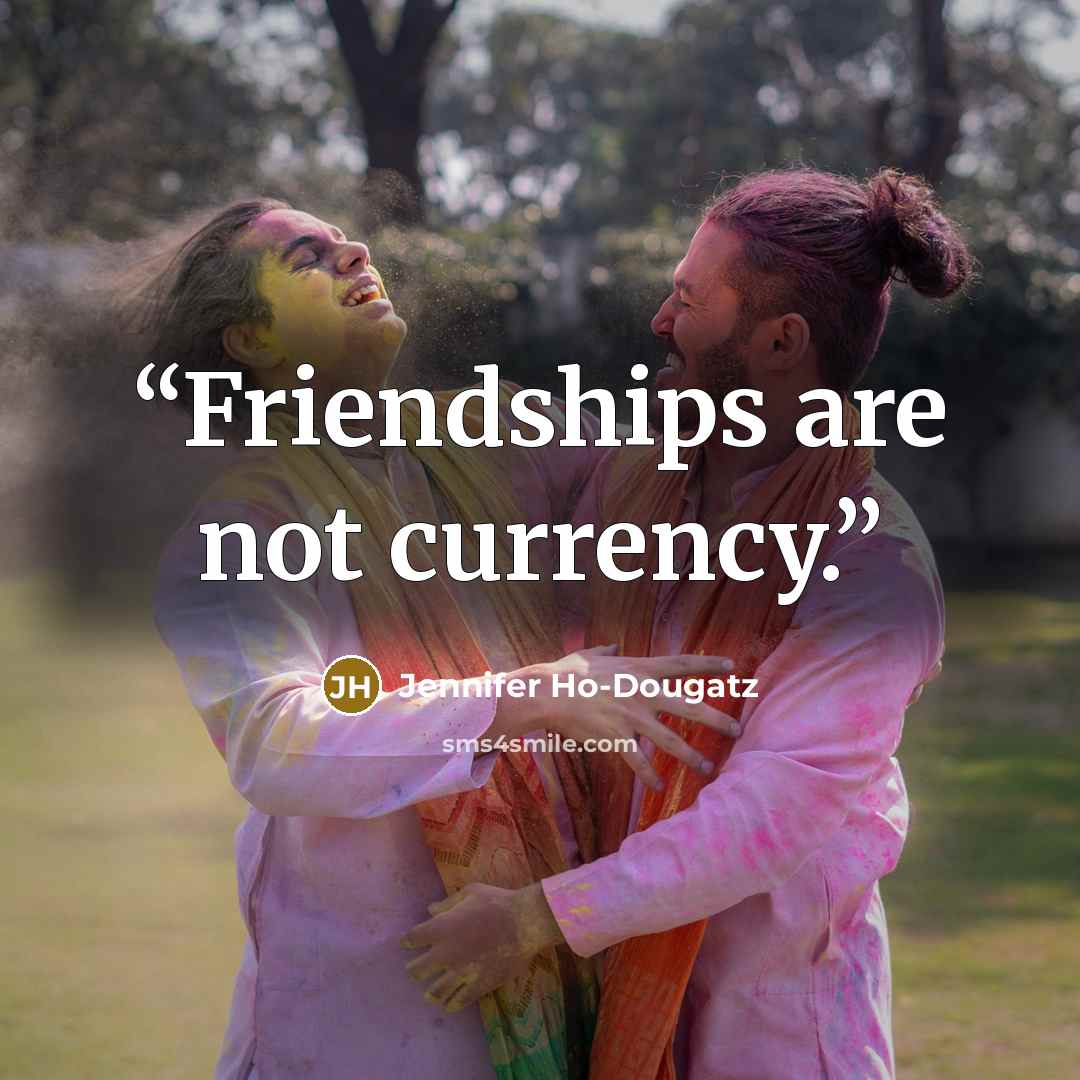 “Friendships are not currency.” quote by Jennifer Ho-Dougatz