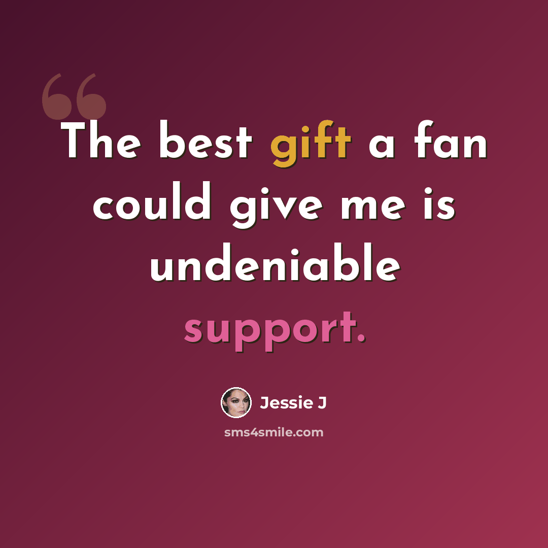 “The best gift a fan could give me is undeniable support.” quote by Jessie J