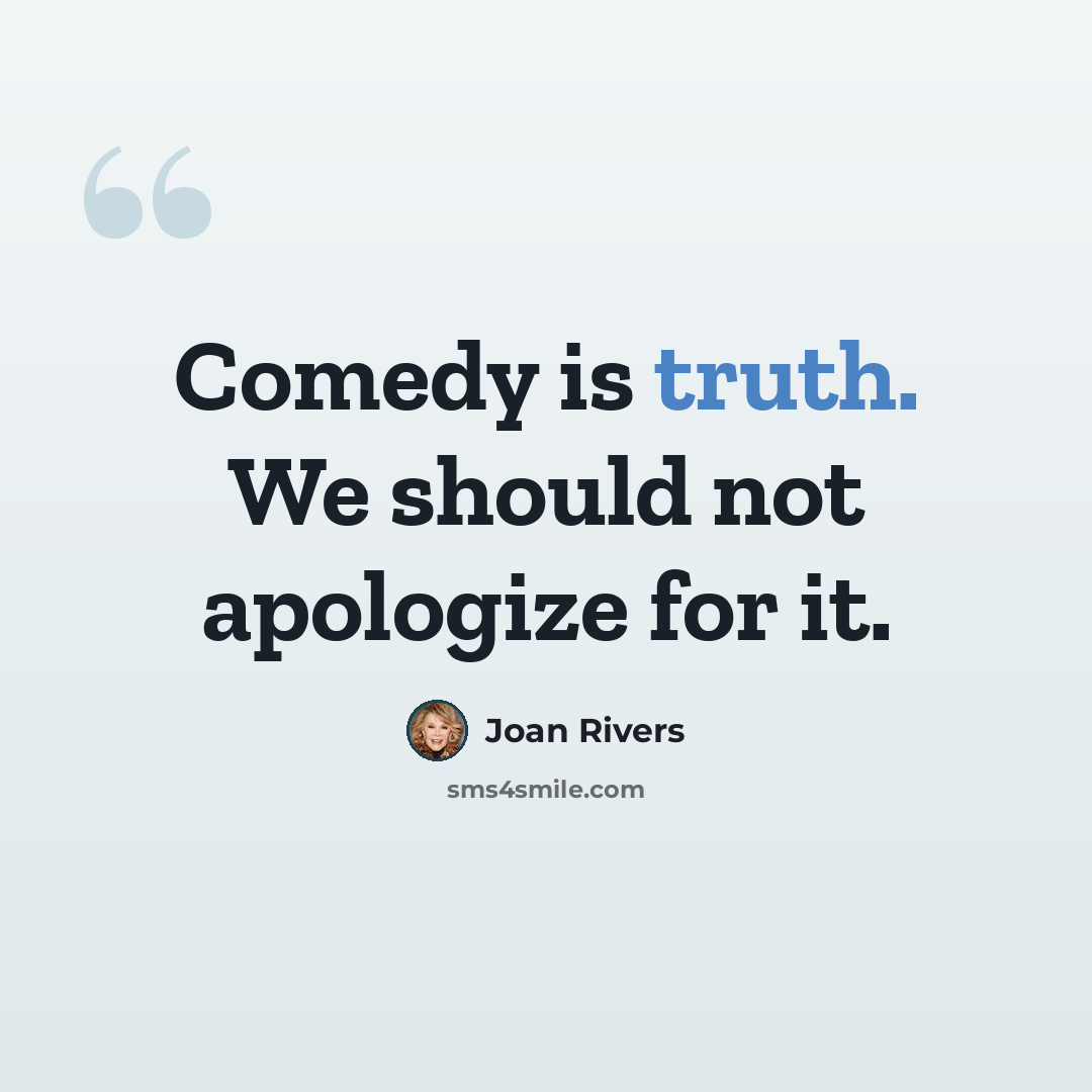 “Comedy is truth. We should not apologize for it.” quote by Joan Rivers
