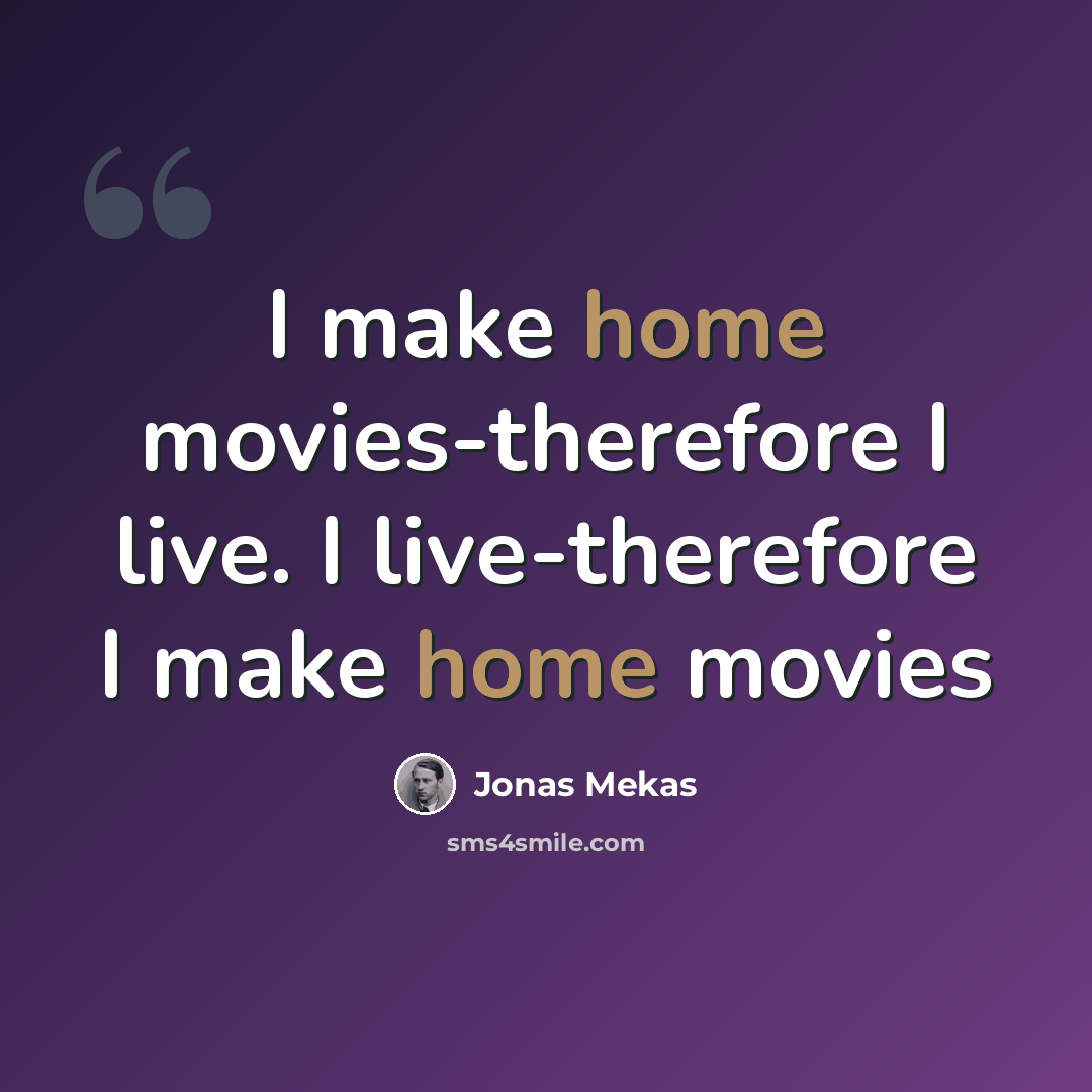 “I make home movies-therefore I live. I live-therefore I make home movies” quote by Jonas Mekas