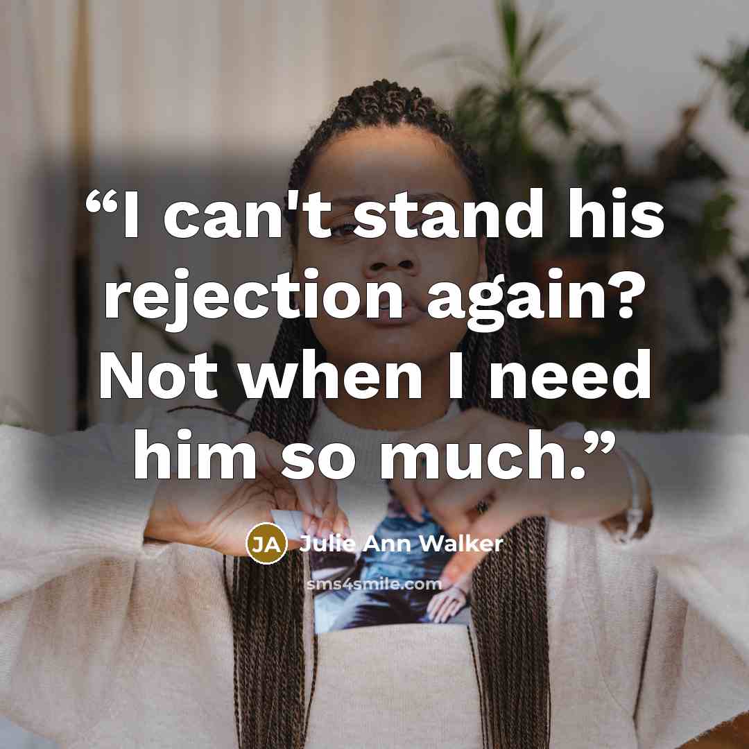 “I can't stand his rejection again? Not when I need him so much.” quote by Julie Ann Walker