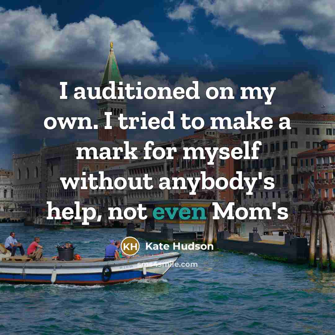 “I auditioned on my own. I tried to make a mark for myself without anybody's help, not even Mom's” quote by Kate Hudson