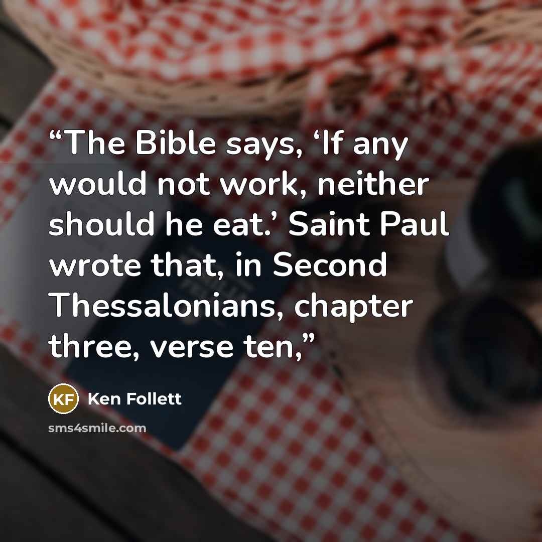 “The Bible says, ‘If any would not work, neither should he eat.’ Saint Paul wrote that, in Second Thessalonians, chapter three, verse ten,” quote by Ken Follett