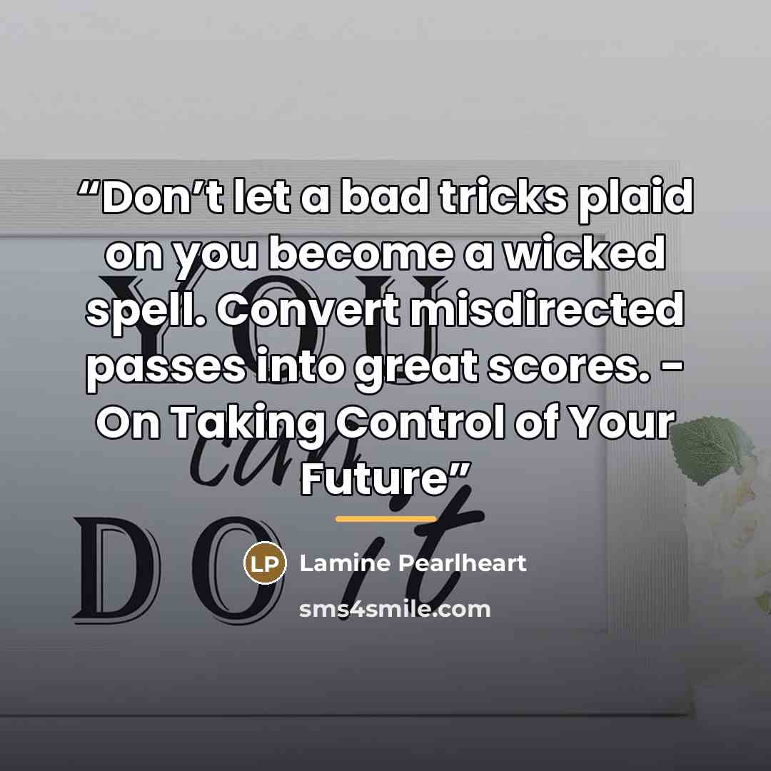 “Don’t let a bad tricks plaid on you become a wicked spell. Convert misdirected passes into great scores. - On Taking Control of Your Future” quote by Lamine Pearlheart