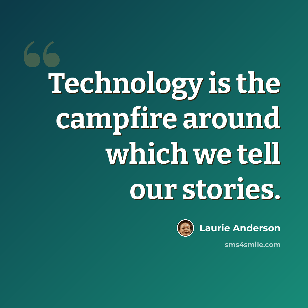 “Technology is the campfire around which we tell our stories.” quote by Laurie Anderson