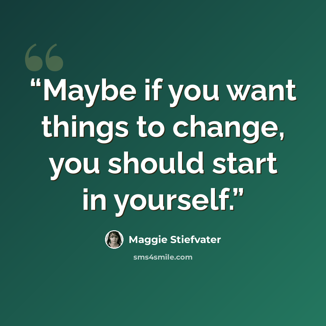 “Maybe if you want things to change, you should start in yourself.” quote by Maggie Stiefvater