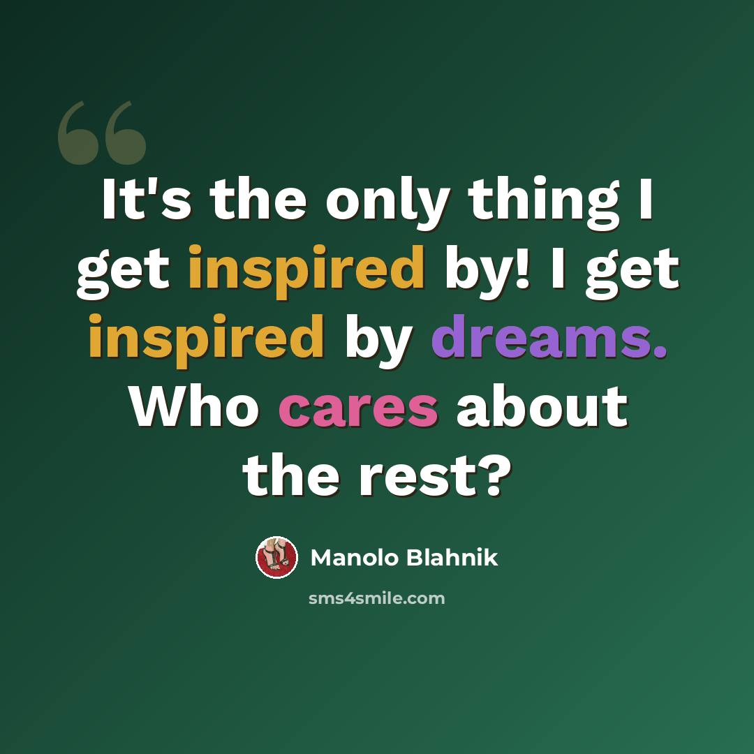 “It's the only thing I get inspired by! I get inspired by dreams. Who cares about the rest?” quote by Manolo Blahnik