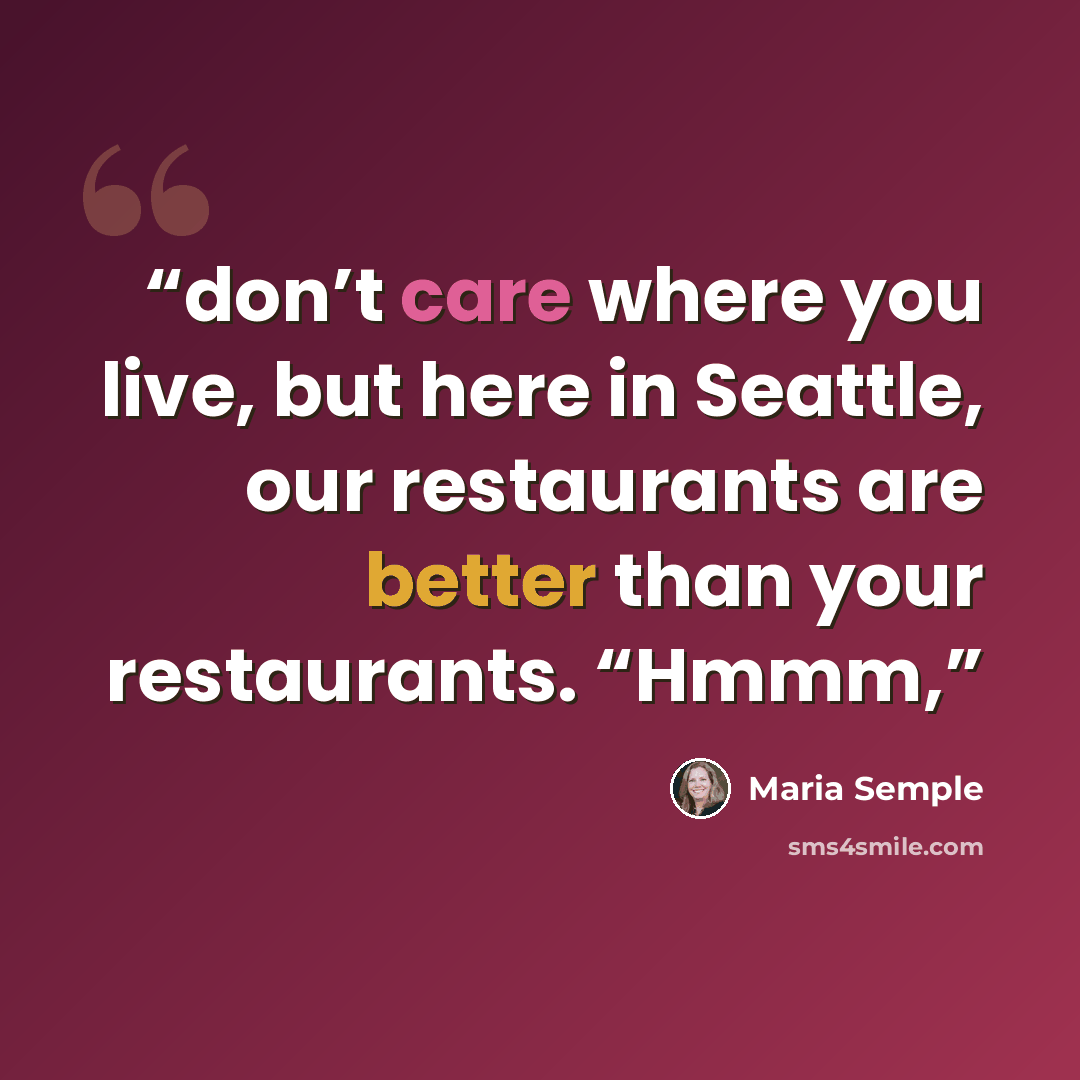 “don’t care where you live, but here in Seattle, our restaurants are better than your restaurants. “Hmmm,” quote by Maria Semple