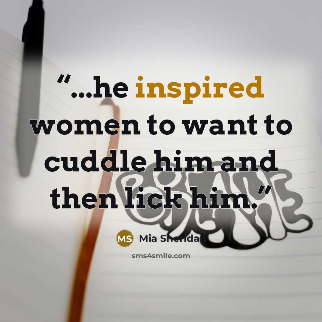 “...he inspired women to want to cuddle him and then lick him.” quote by Mia Sheridan