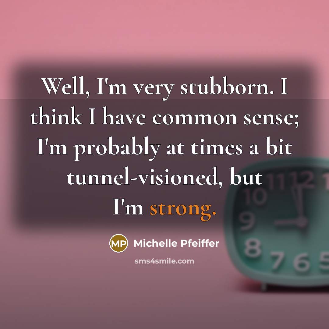 “Well, I'm very stubborn. I think I have common sense; I'm probably at times a bit tunnel-visioned, but I'm strong.” quote by Michelle Pfeiffer