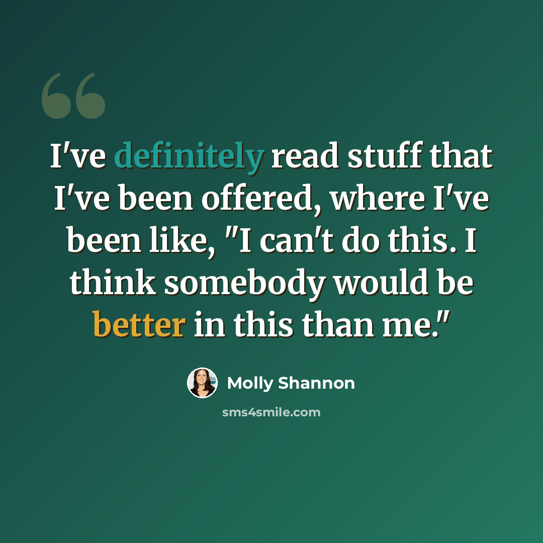 “I've definitely read stuff that I've been offered, where I've been like, "I can't do this. I think somebody would be better in this than me."” quote by Molly Shannon
