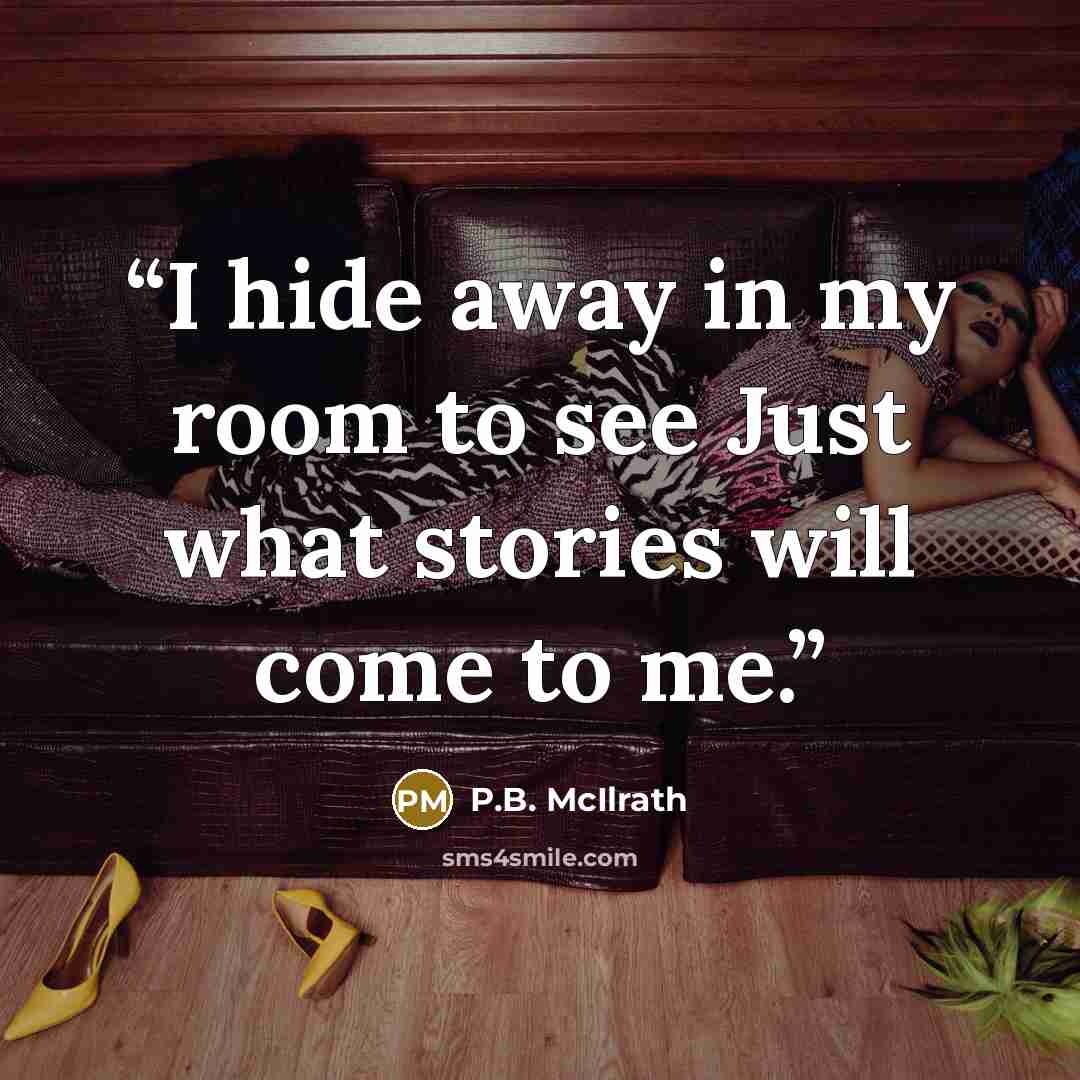 “I hide away in my room to see Just what stories will come to me.” quote by P.B. McIlrath