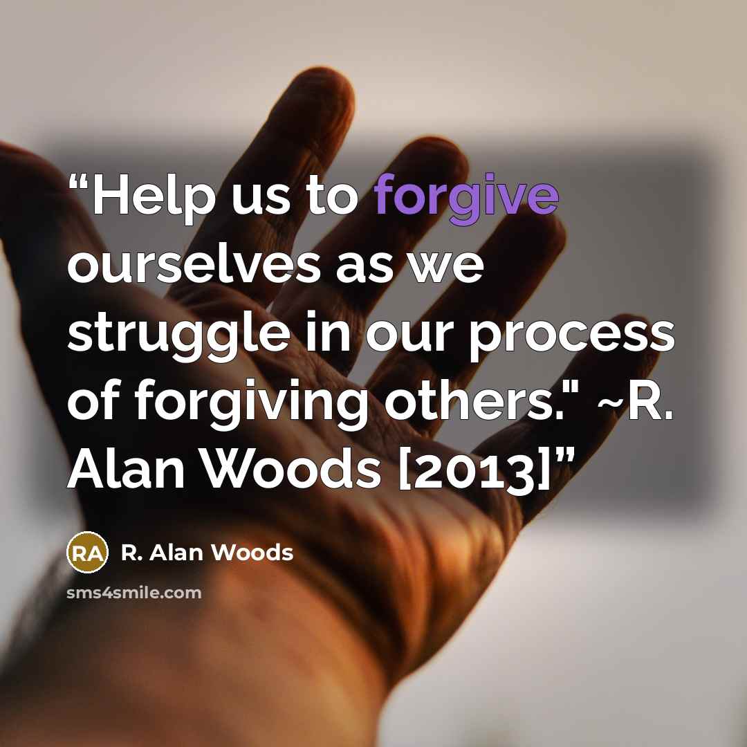 “Help us to forgive ourselves as we struggle in our process of forgiving others." ~R. Alan Woods [2013]” quote by R. Alan Woods