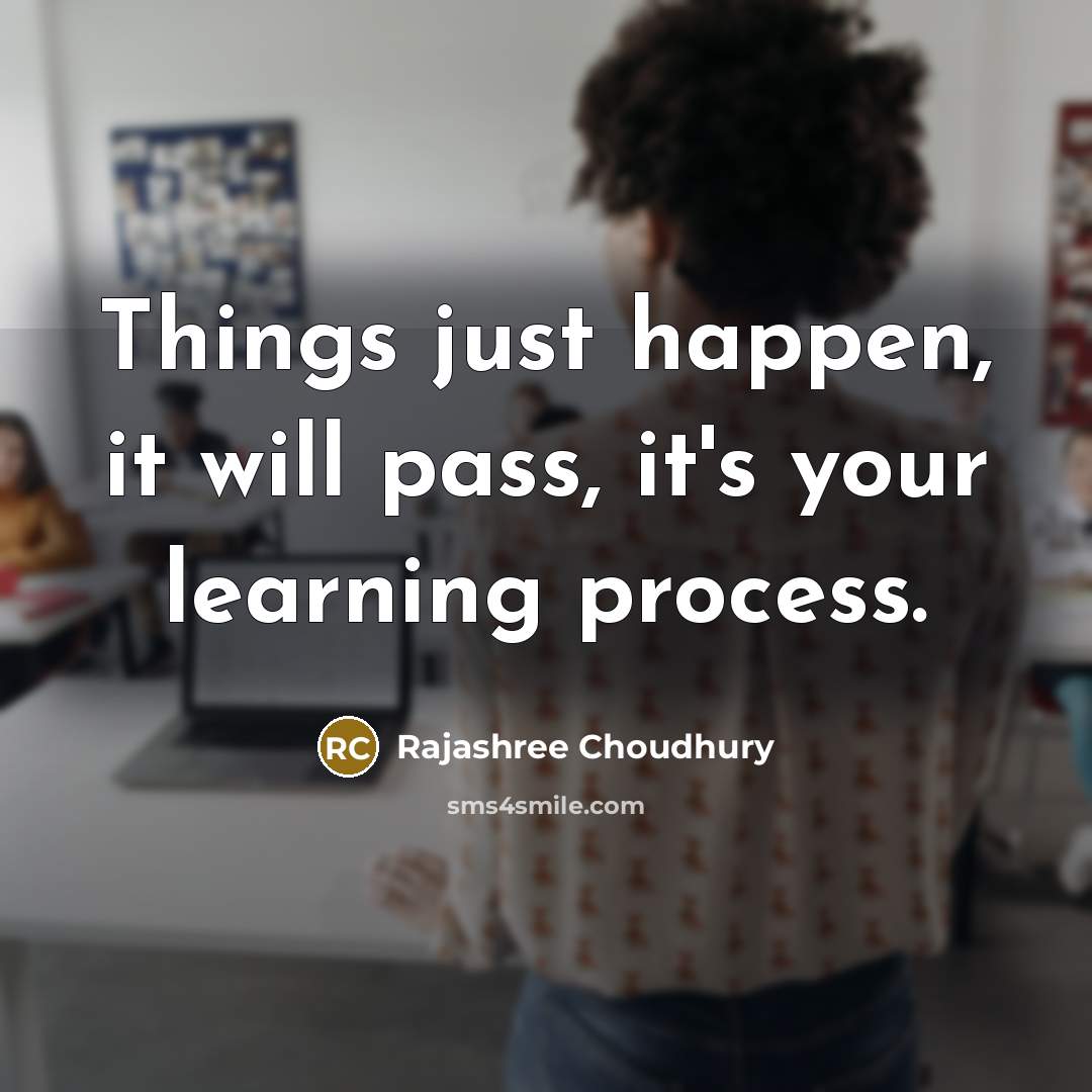 “Things just happen, it will pass, it's your learning process.” quote by Rajashree Choudhury