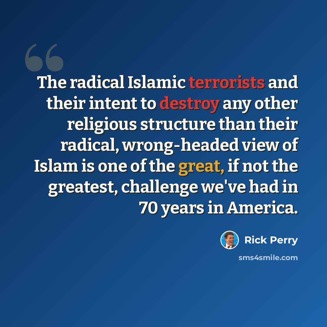 “The radical Islamic terrorists and their intent to destroy any other religious structure than their radical, wrong-headed view of Islam is one of the great, if not the greatest, challenge we've had in 70 years in America.” quote by Rick Perry