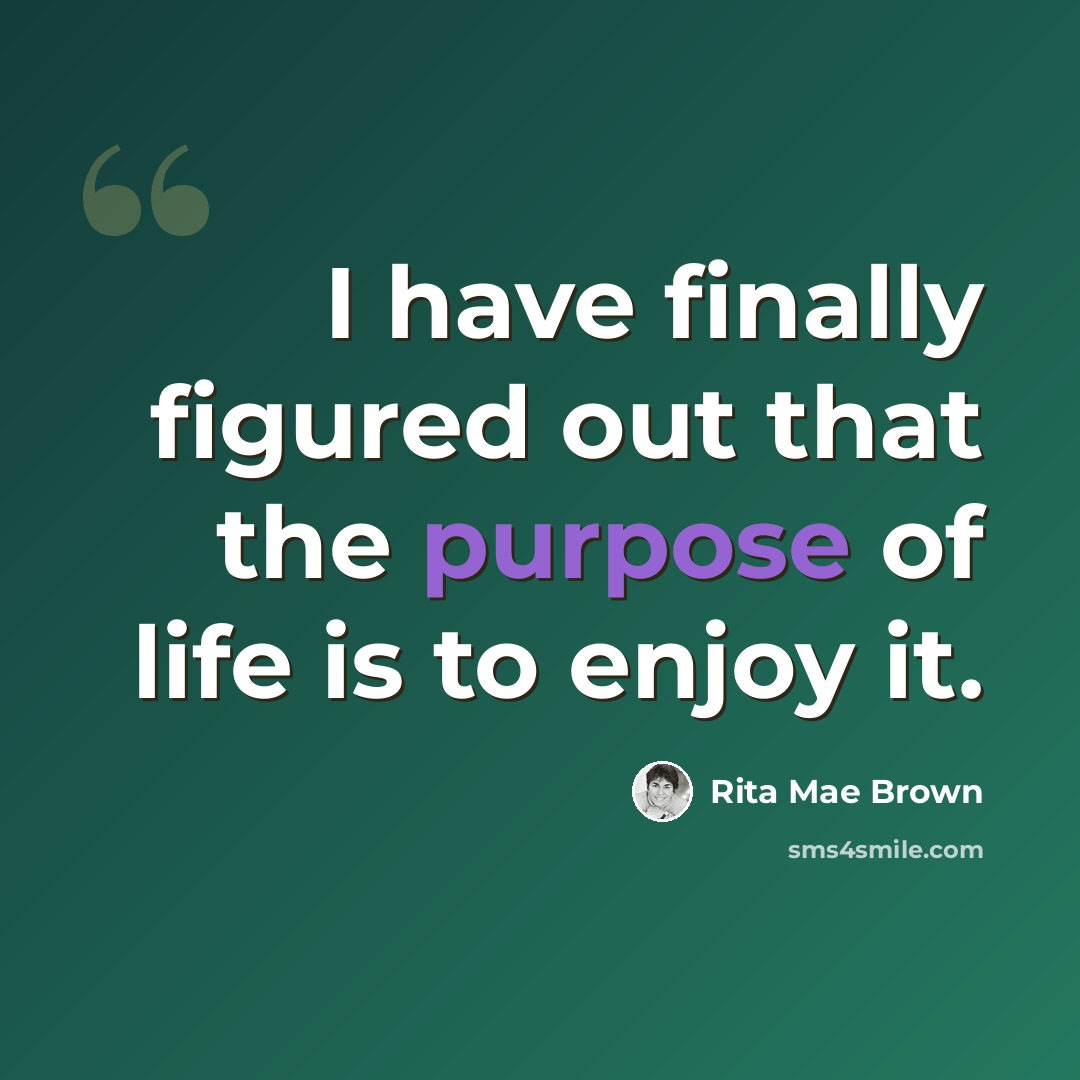 “I have finally figured out that the purpose of life is to enjoy it.” quote by Rita Mae Brown