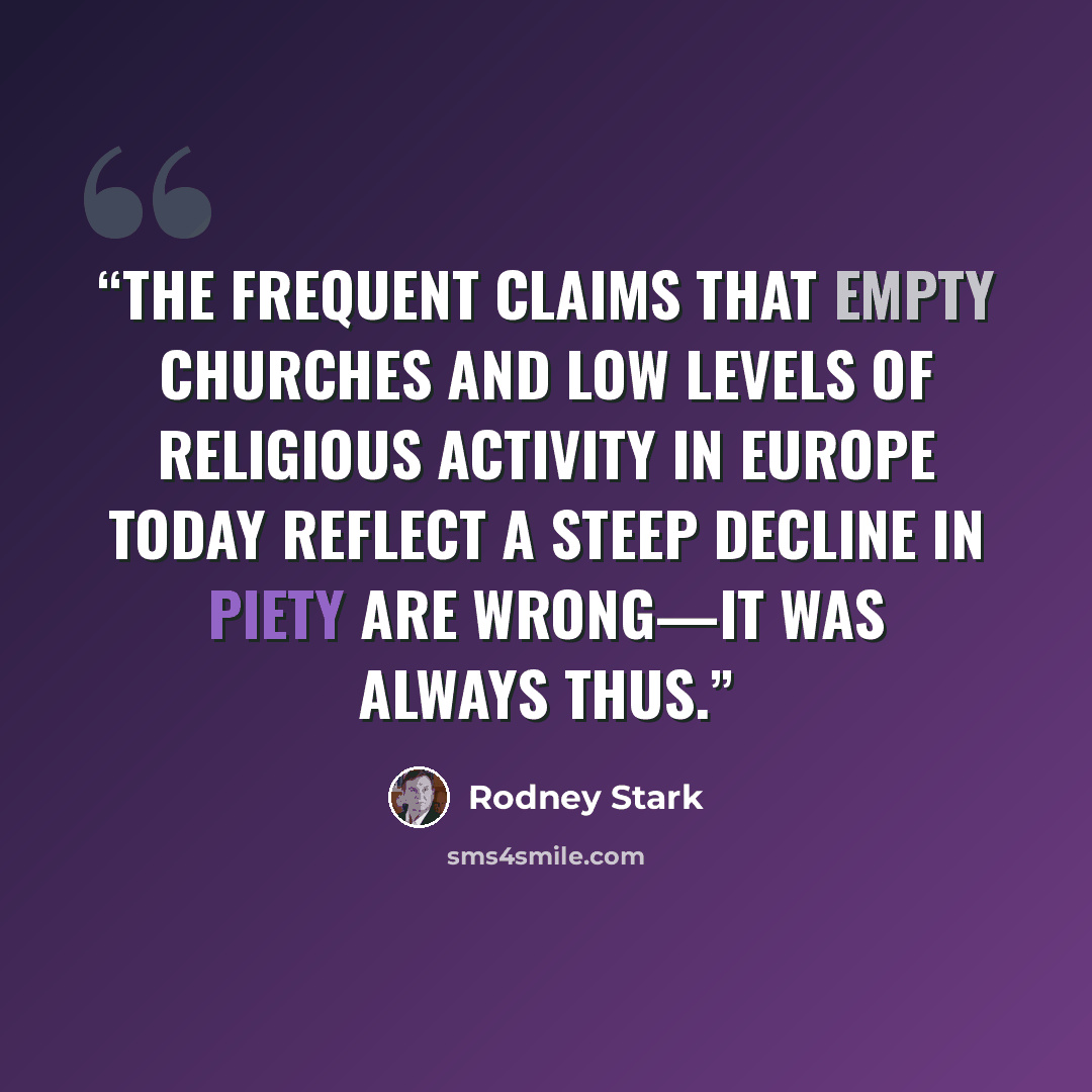 “The frequent claims that empty churches and low levels of religious activity in Europe today reflect a steep decline in piety are wrong—it was always thus.” quote by Rodney Stark