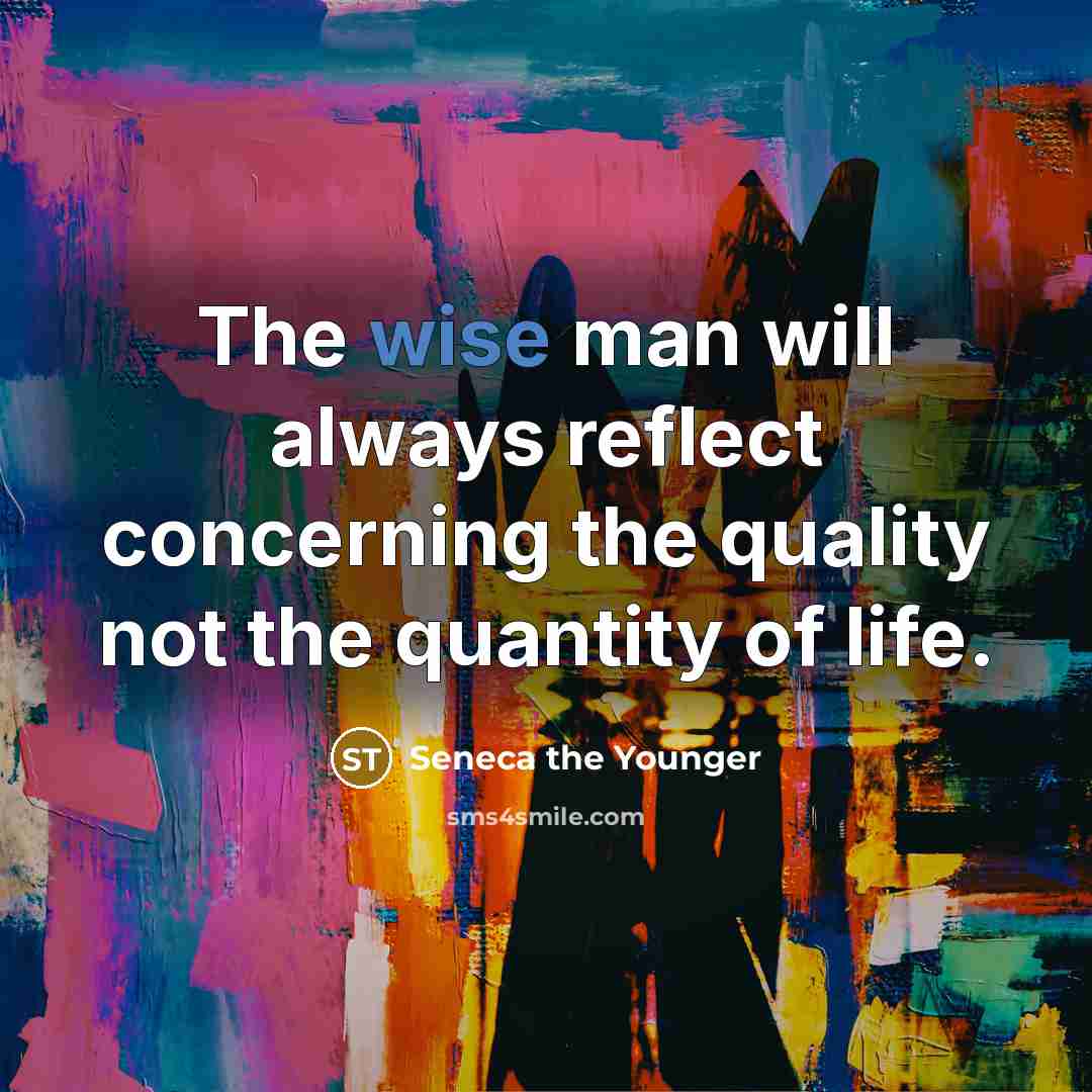 “The wise man will always reflect concerning the quality not the quantity of life.” quote by Seneca the Younger