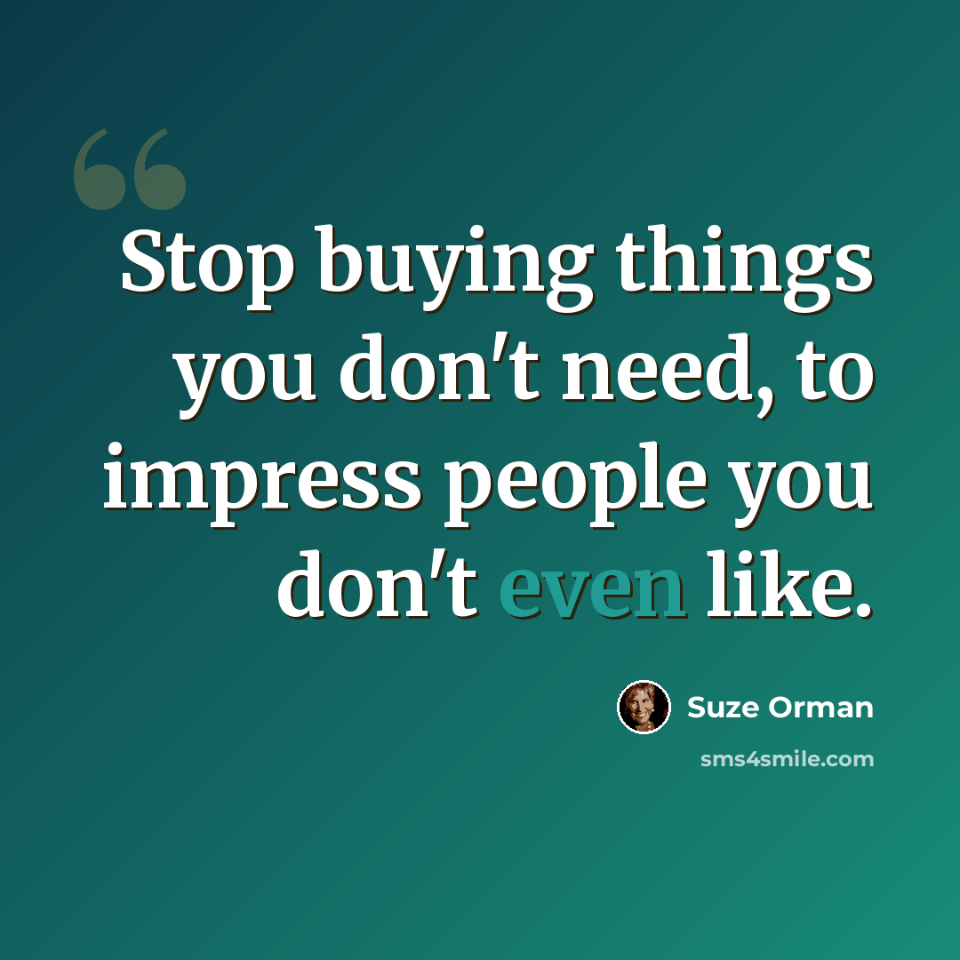 “Stop buying things you don't need, to impress people you don't even like.” quote by Suze Orman