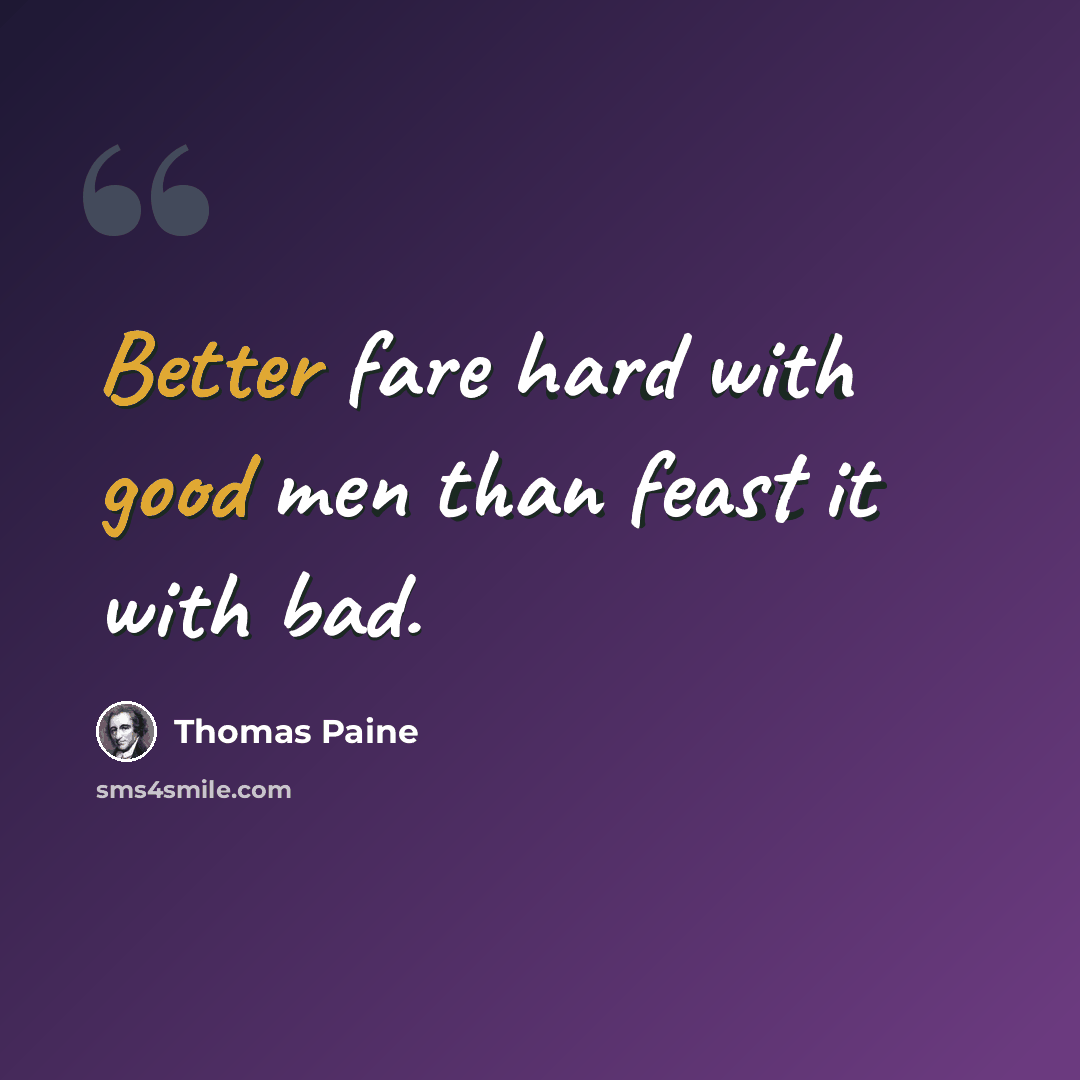 “Better fare hard with good men than feast it with bad.” quote by Thomas Paine
