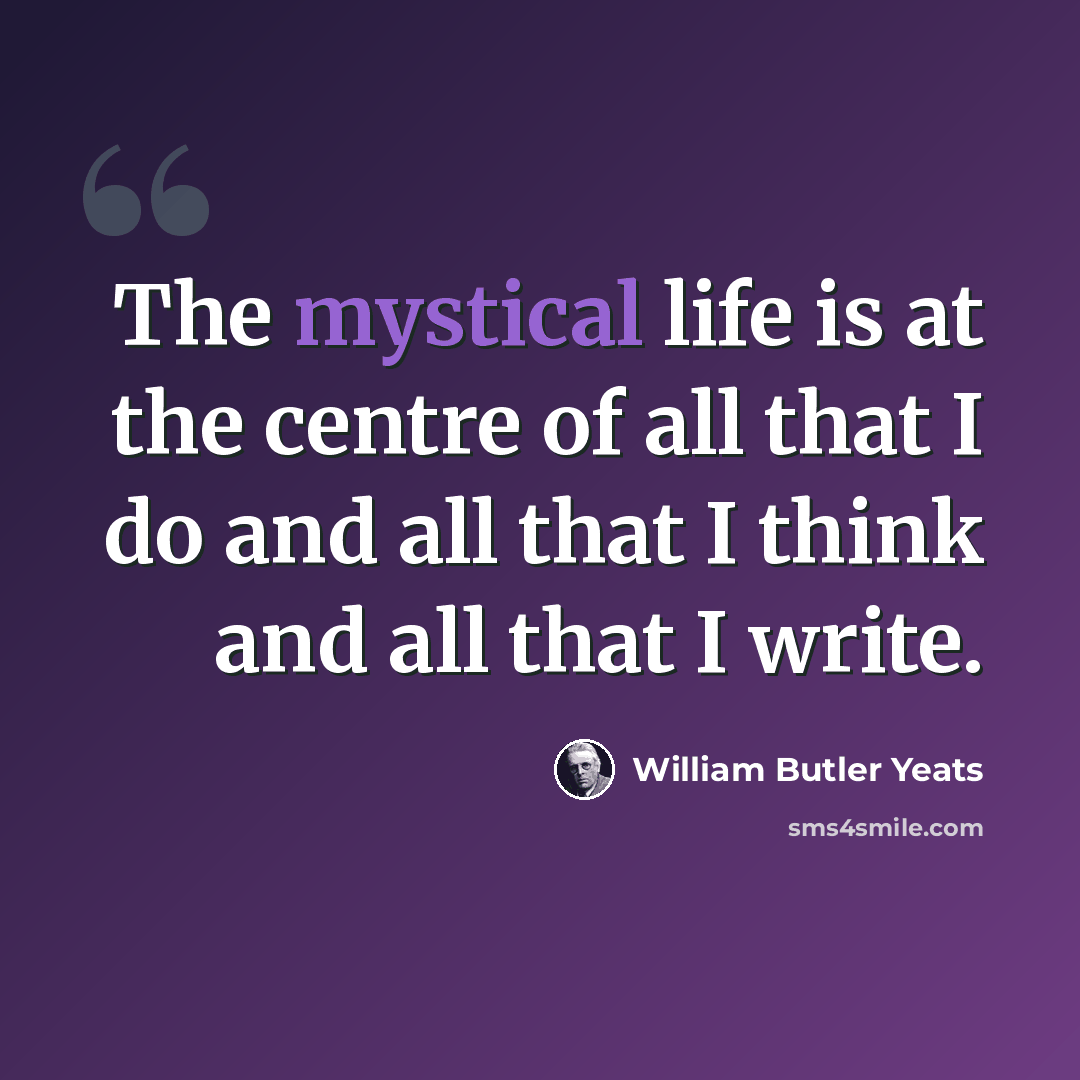 “The mystical life is at the centre of all that I do and all that I think and all that I write.” quote by William Butler Yeats