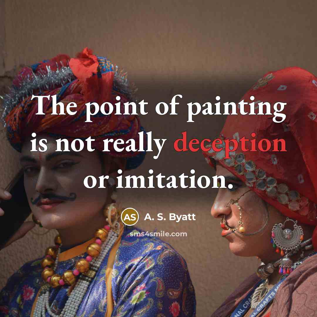 “The point of painting is not really deception or imitation.” quote by A. S. Byatt