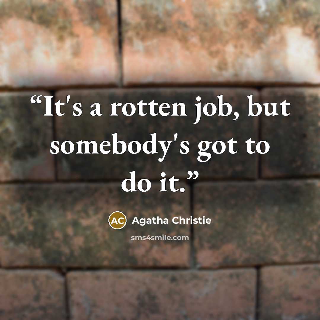 “It's a rotten job, but somebody's got to do it.” quote by Agatha Christie