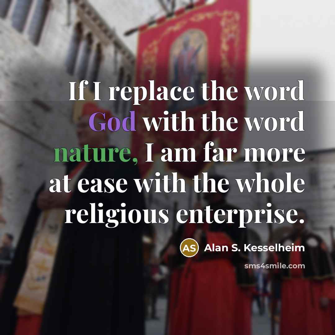 “If I replace the word God with the word nature, I am far more at ease with the whole religious enterprise.” quote by Alan S. Kesselheim