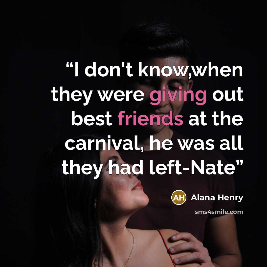 “I don't know,when they were giving out best friends at the carnival, he was all they had left-Nate” quote by Alana Henry