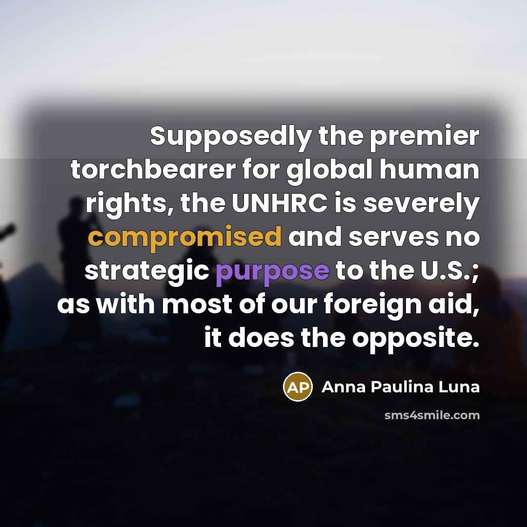 “Supposedly the premier torchbearer for global human rights, the UNHRC is severely compromised and serves no strategic purpose to the U.S.; as with most of our foreign aid, it does the opposite.” quote by Anna Paulina Luna