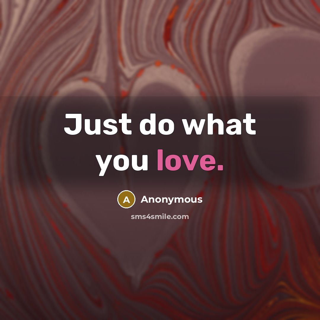 “Just do what you love.” quote by Anonymous
