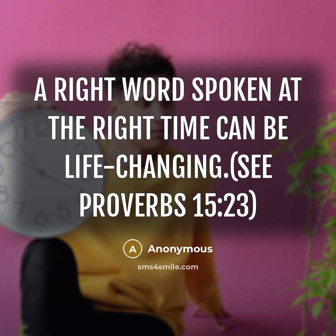 “A right word spoken at the right time can be life-changing.(see proverbs 15:23)” quote by Anonymous