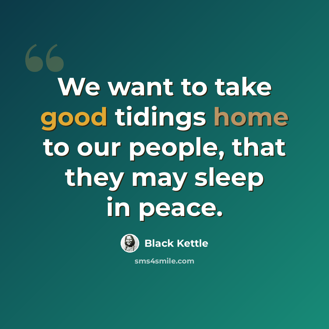 “We want to take good tidings home to our people, that they may sleep in peace.” quote by Black Kettle