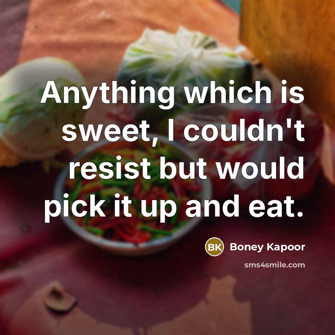 “Anything which is sweet, I couldn't resist but would pick it up and eat.” quote by Boney Kapoor