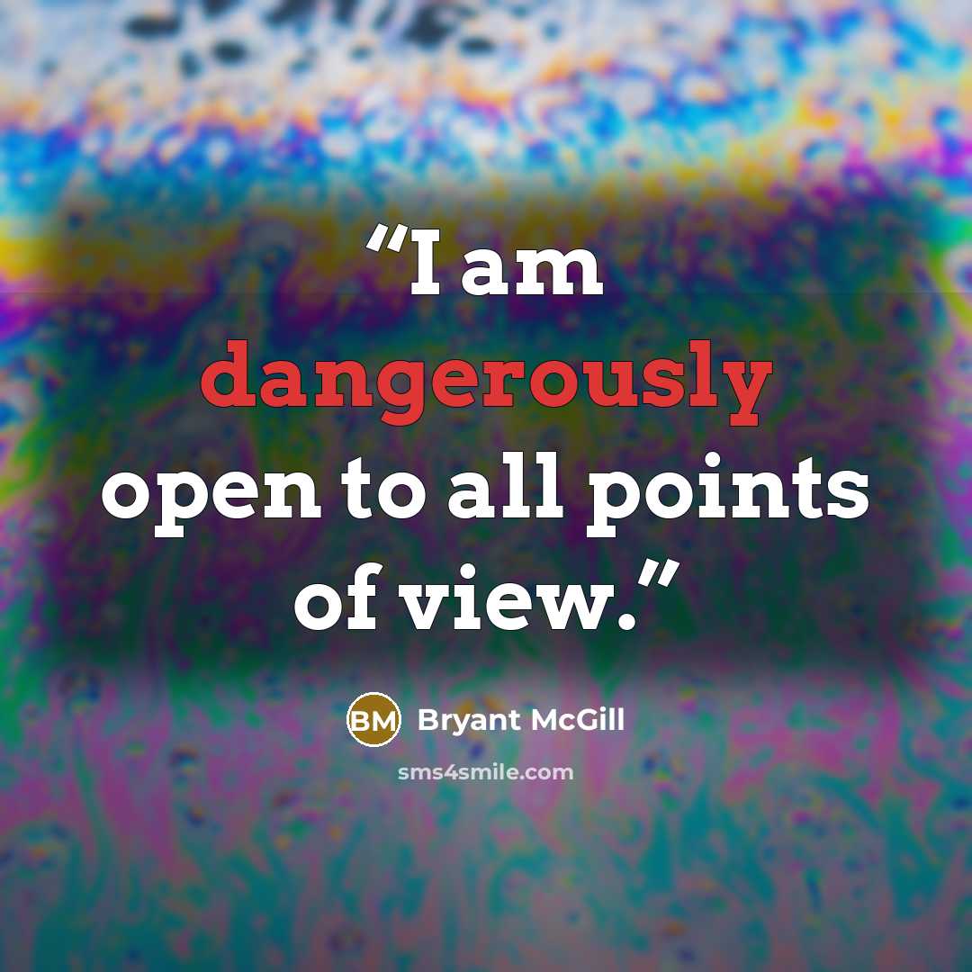 “I am dangerously open to all points of view.” quote by Bryant McGill