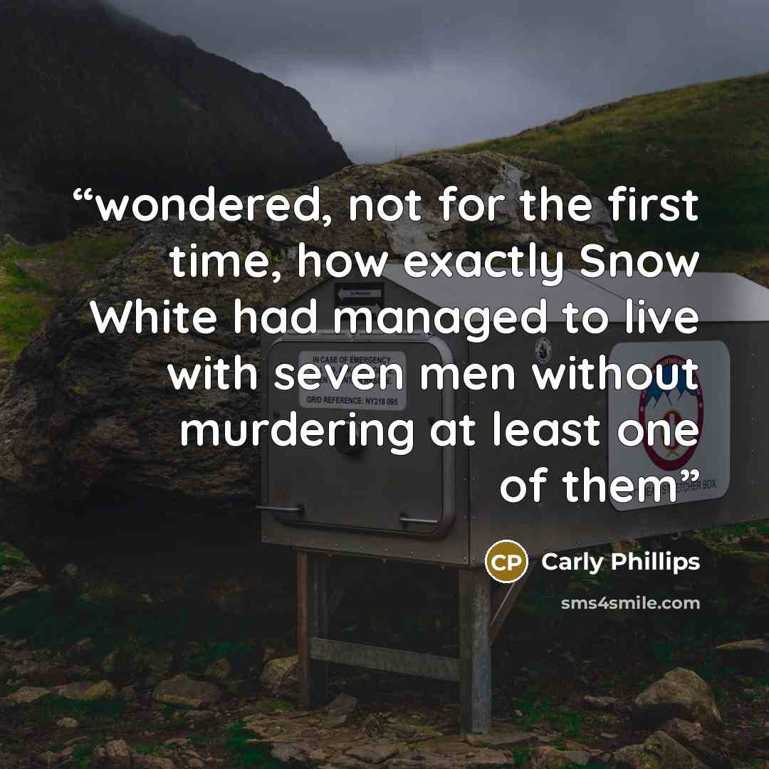 “wondered, not for the first time, how exactly Snow White had managed to live with seven men without murdering at least one of them” quote by Carly Phillips