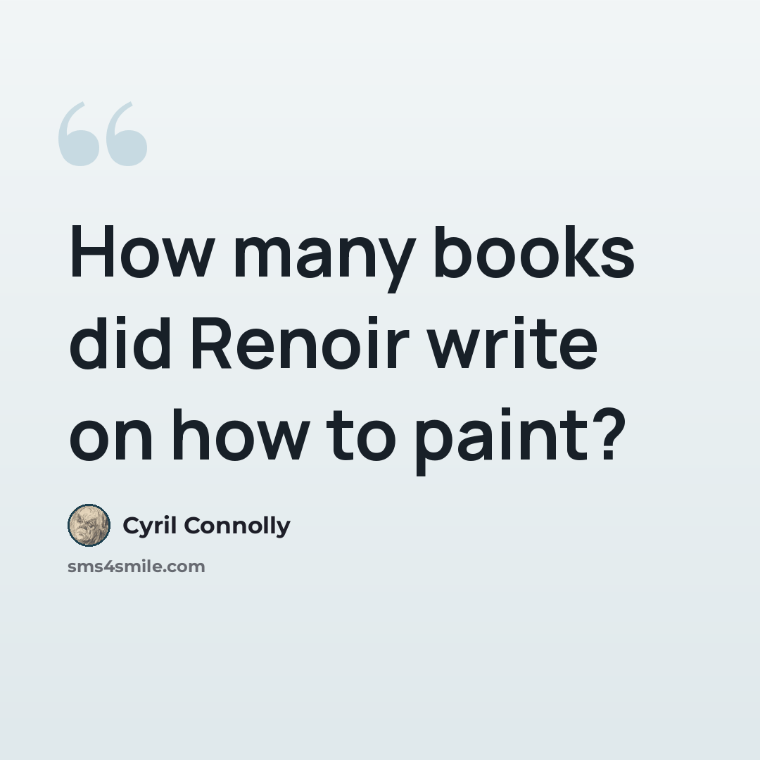 “How many books did Renoir write on how to paint?” quote by Cyril Connolly