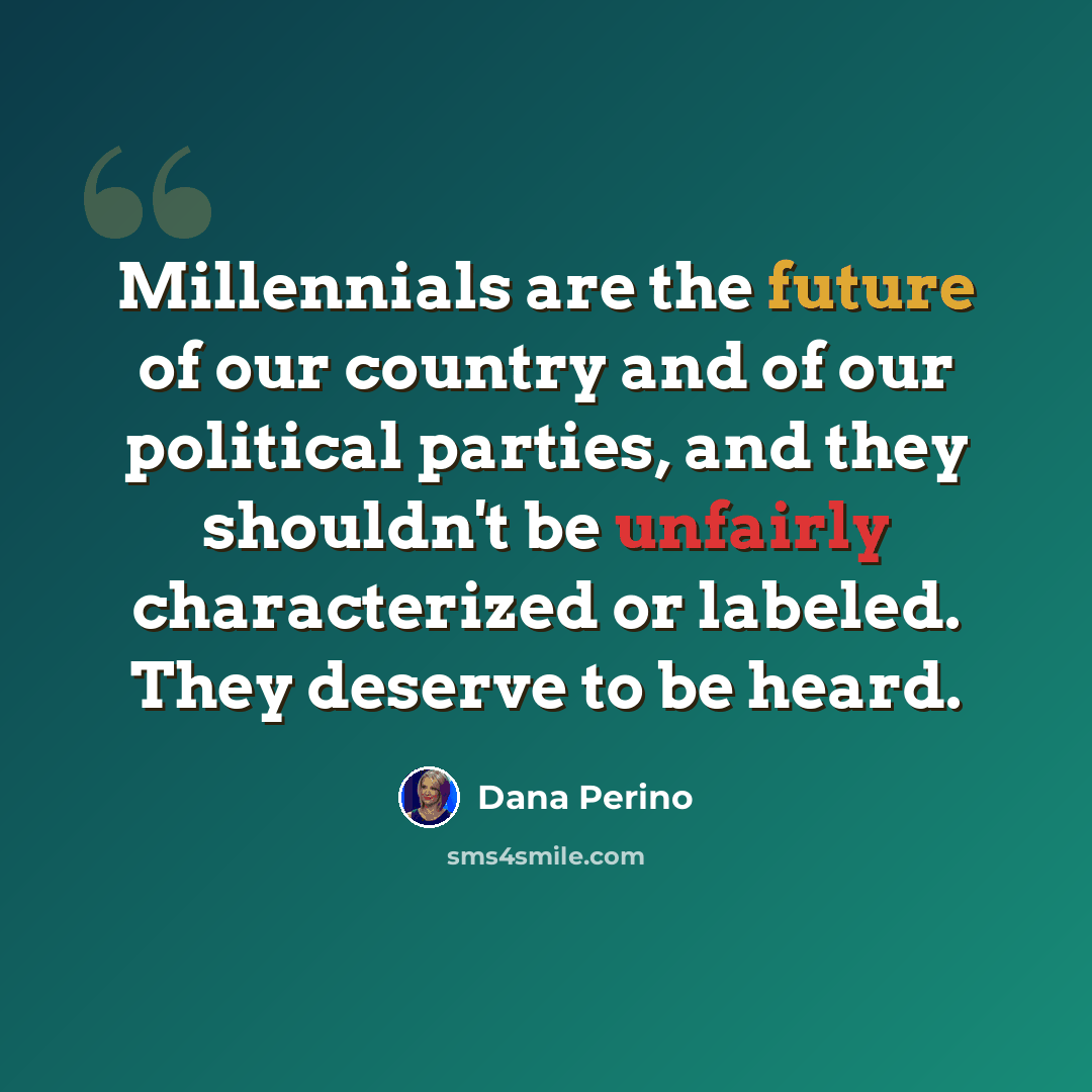 “Millennials are the future of our country and of our political parties, and they shouldn't be unfairly characterized or labeled. They deserve to be heard.” quote by Dana Perino