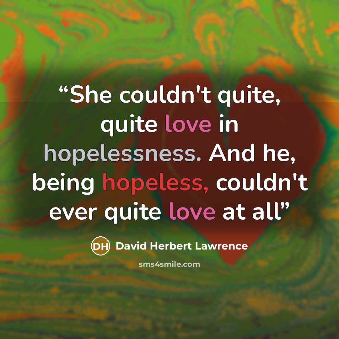 “She couldn't quite, quite love in hopelessness. And he, being hopeless, couldn't ever quite love at all” quote by David Herbert Lawrence