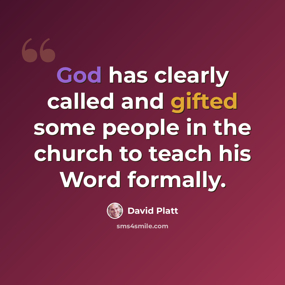 “God has clearly called and gifted some people in the church to teach his Word formally.” quote by David Platt
