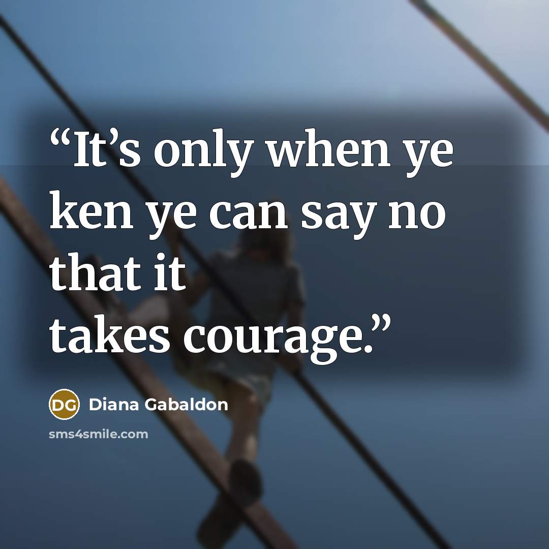 “It’s only when ye ken ye can say no that it takes courage.” quote by Diana Gabaldon